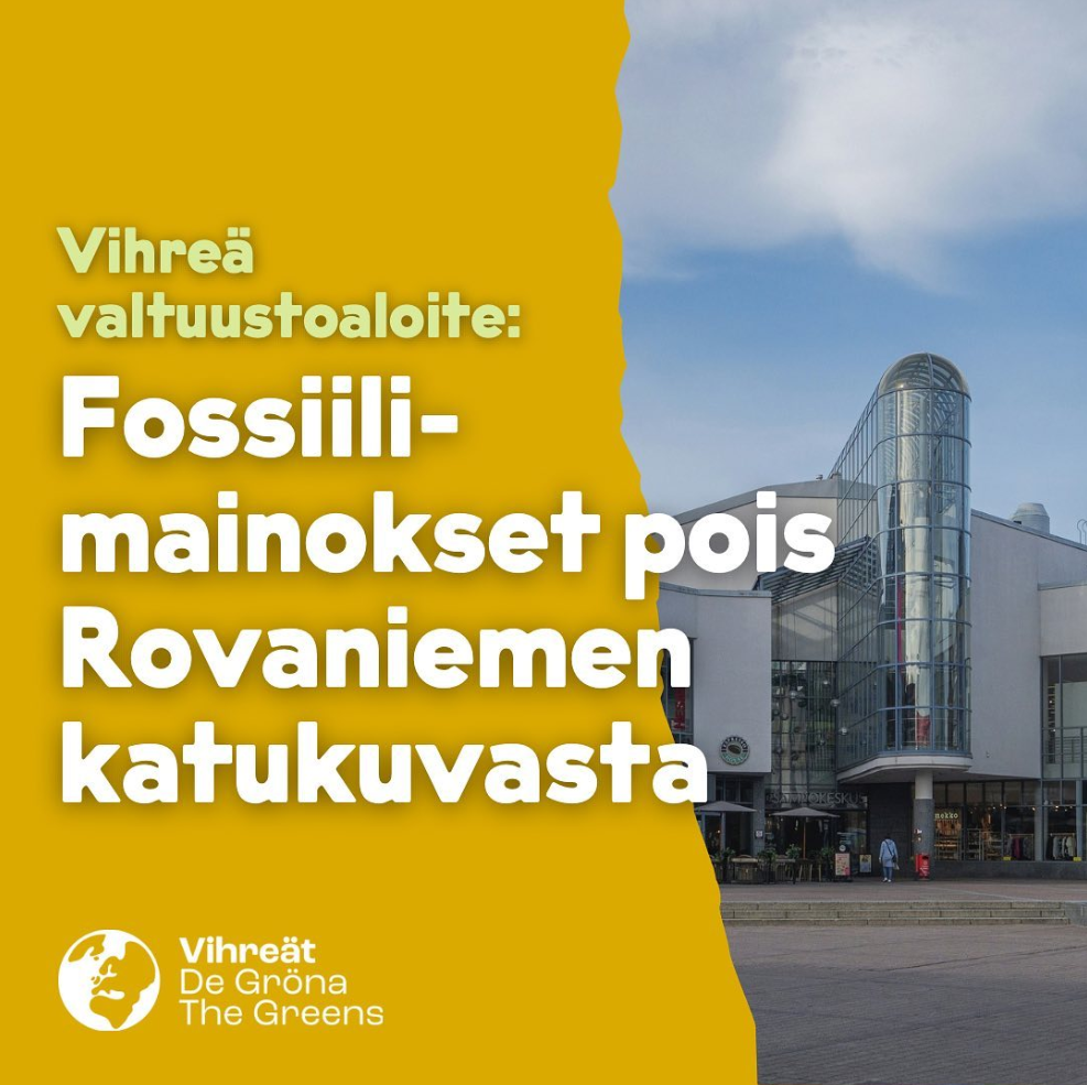 Kuvassa vasen puoli on keltaista taustaa, jonka päälle on kirjoitettu teksti ”Vihreä valtuustoaloite: Fossiilimainokset pois Rovaniemen katukuvasta”. Oikealla puolella näkyy moderni rakennus lasisine torneineen kaupunkiympäristössä, ja alareunassa on Vihreät – De Gröna – The Greens -logo.