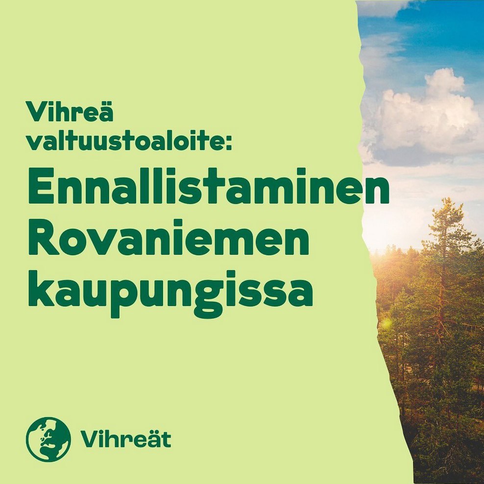 Kuvassa vasemmalla on vaaleanvihreä tausta, jonka päälle on kirjoitettu teksti ”Vihreä valtuustoaloite: Ennallistaminen Rovaniemen kaupungissa”. Oikealla puolella näkyy maisema, jossa kasvaa korkeita mäntyjä kallioisessa ja metsäisessä ympäristössä; puiden välistä näkyy vettä tai järvimaisemaa ja taivaalla on pilviä. Alareunassa on Vihreät‑logo.